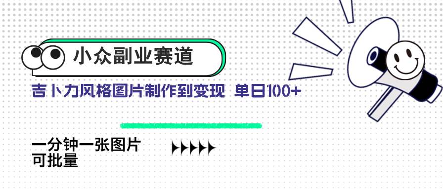 （14515期）小众副业赛道 吉卜力图片售卖 单日100+ AI一键生成-玩备项目资源网