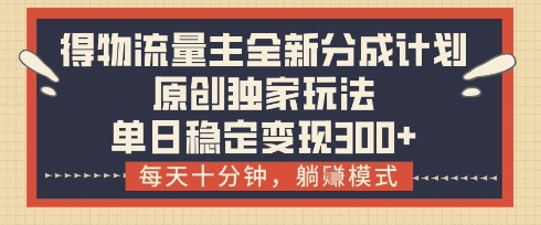 得物流量主全新分成计划模式，原创独家玩法，每天十分钟，躺挣模式，单日稳定变现3张+【揭秘】-玩备项目资源网