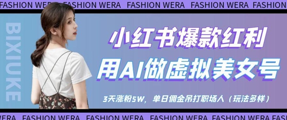 小红书爆款红利：用AI做虚拟美女号，3天涨粉5W，单日佣金吊打职场人-玩备项目资源网