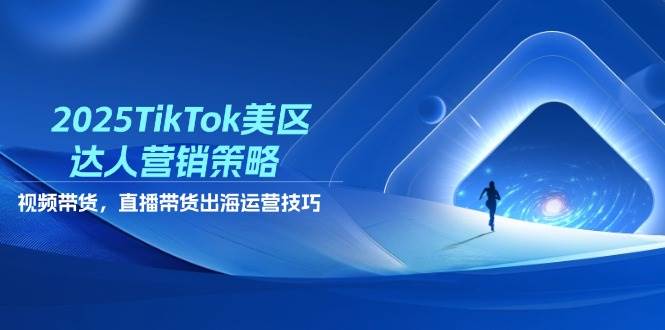 （14521期）2025TikTok美区达人营销策略，视频带货，直播带货，出海运营技巧-玩备项目资源网