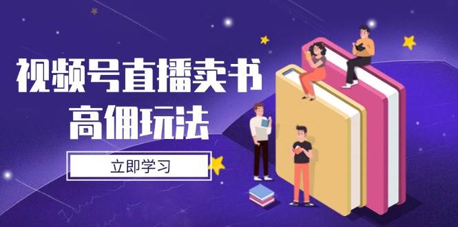 （14520期）视频号直播卖书高佣玩法，底层逻辑解析，实操技巧全攻略-玩备项目资源网
