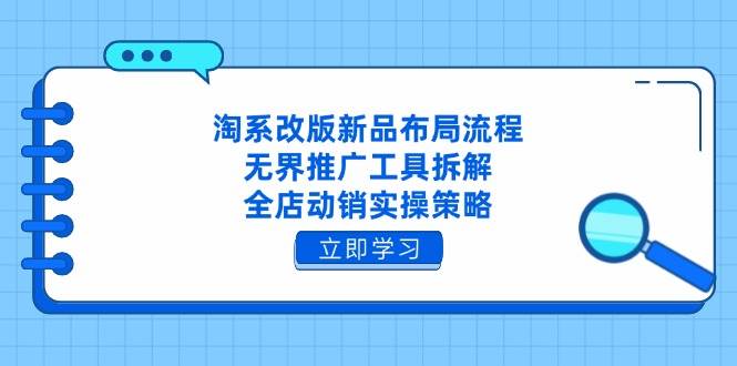 （14518期）淘系改版新品布局流程，无界推广工具拆解，全店动销实操策略-玩备项目资源网