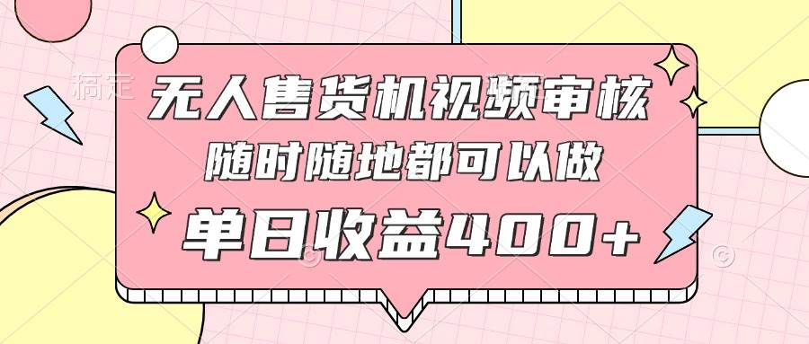 （14524期）无人售货机视频审核，十秒钟一单，有手机就行，随时随地可做单日收益400+-玩备项目资源网