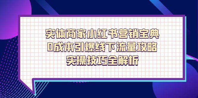 实体商家小红书营销宝典，0成本引爆线下流量攻略，实操技巧全解析-玩备项目资源网