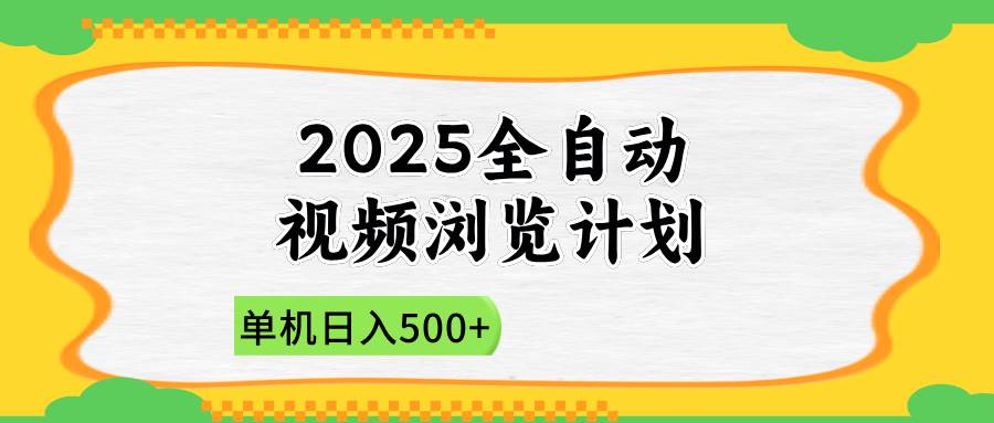 （14525期）2025全自动视频浏览计划，单机日入500+新手小白直接开干-玩备项目资源网