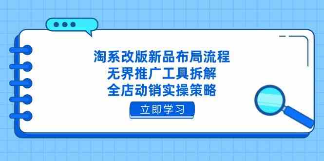 淘系改版新品布局流程，无界推广工具拆解，全店动销实操策略-玩备项目资源网