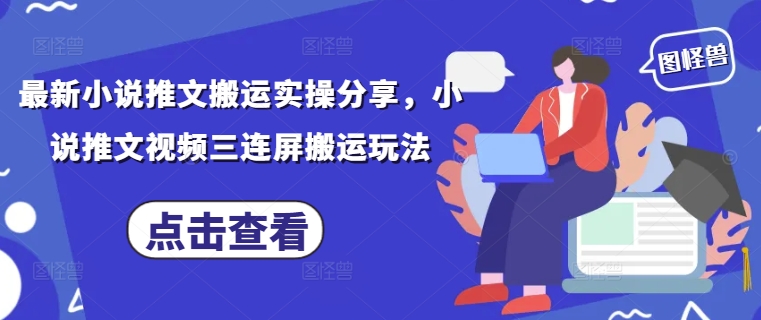 最新小说推文搬运实操分享，小说推文视频三连屏搬运玩法-玩备项目资源网