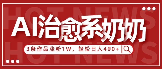 AI治愈系老奶奶情感赛道，3条作品涨粉1W+，小白轻松日入4张+-玩备项目资源网