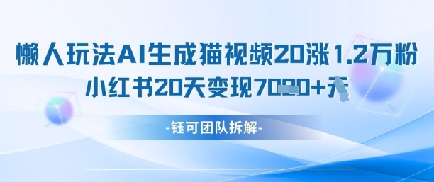 懒人玩法AI生成猫咪图片视频，20涨1.2W万粉，小红书商单20天变现7k-玩备项目资源网