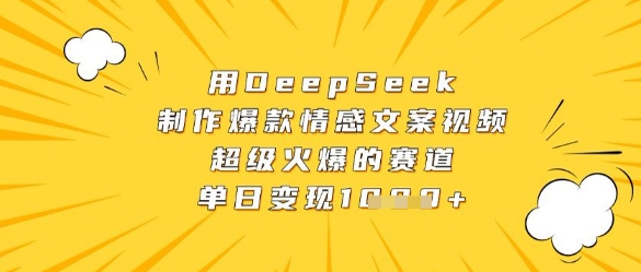 用DeepSeek制作爆款情感文案视频，超级火爆的赛道，单日变现数张-玩备项目资源网
