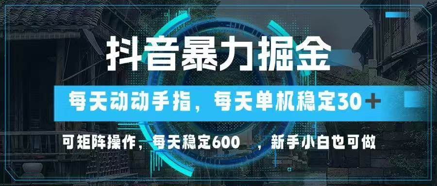 （14541期）抖音暴力掘金，动动手指就可以，单机30+，可矩阵操作，每天稳定600+，…-玩备项目资源网