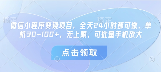 微信小程序变现项目，全天24小时都可做，单机30-100+，无上限，可批量手机放大-玩备项目资源网
