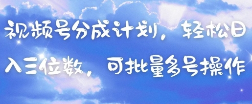 视频号分成计划，轻松日入三位数，可批量多号操作-玩备项目资源网