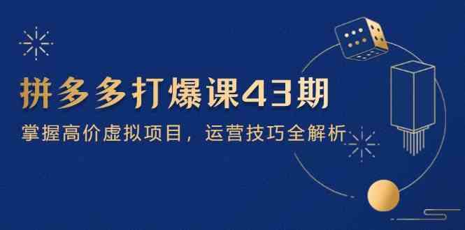 拼多多打爆课第 43 期，掌握高价虚拟项目，运营技巧全解析（15节）-玩备项目资源网