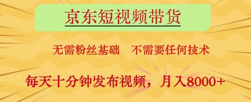 京东短视频带货，无需粉丝基础，不需要任何技术，每天十分钟发布视频，月入8k【揭秘】-玩备项目资源网
