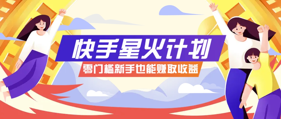 快手星火计划，零门槛、零粉丝也能参与，而且收益可观，一条视频爆赚7000+！-玩备项目资源网