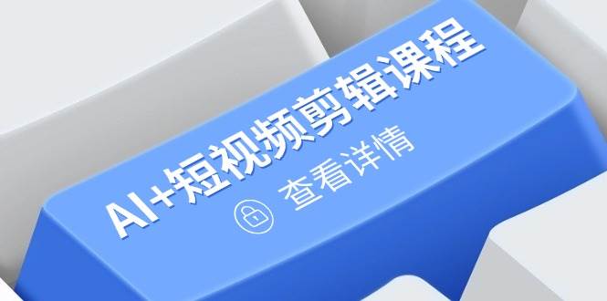 （14562期）从入门到精通，AI+短视频剪辑课程，掌握账号运营直播技巧，打造爆款-玩备项目资源网