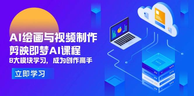 （14563期）AI绘画与视频制作，剪映即梦AI课程，8大模块学习，成为创作高手-玩备项目资源网