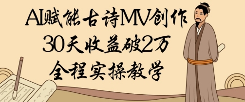 AI赋能古诗MV创作：30天收益破1W，全程实操教学-玩备项目资源网