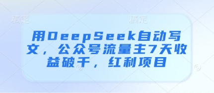 用DeepSeek自动写文，公众号流量主7天收益破千，红利项目-玩备项目资源网