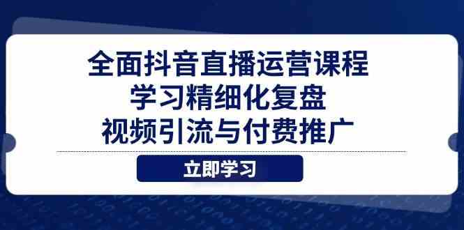 全面抖音直播运营课程，学习精细化复盘、视频引流与付费推广-玩备项目资源网