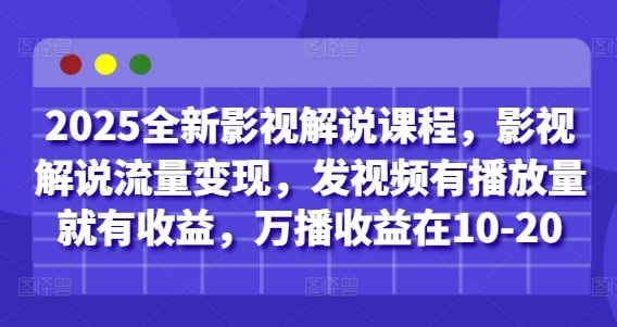 2025全新影视解说课程，影视解说流量变现，发视频有播放量就有收益，万播收益在10-20-玩备项目资源网