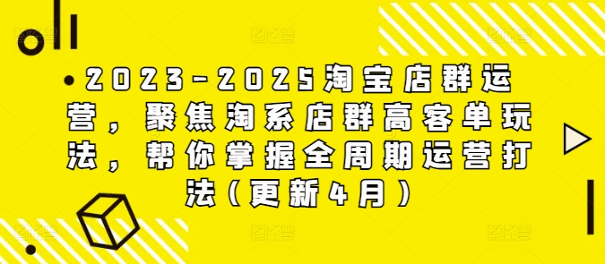 2023-2025淘宝店群运营，聚焦淘系店群高客单玩法，帮你掌握全周期运营打法(更新4月)-玩备项目资源网