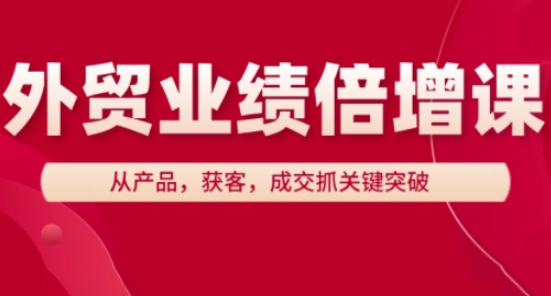 外贸业绩倍增课，从产品，获客，成交抓关键突破-玩备项目资源网