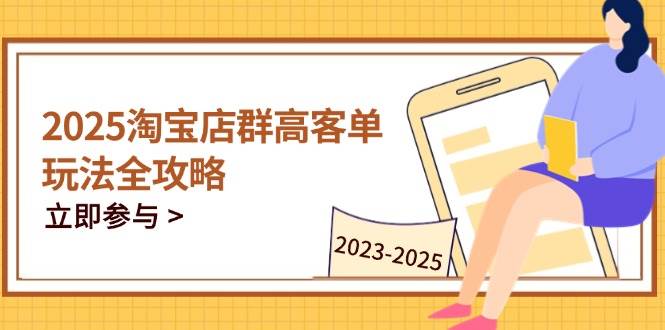 （14568期）2025淘宝店群高客单玩法全攻略，把握高客单关键技巧，精通全周期运营-玩备项目资源网