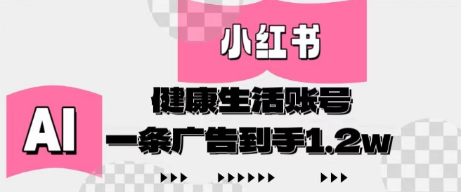 小红书AI健康生活账号，作品制作简单好变现，一条广告到手1.2w-玩备项目资源网