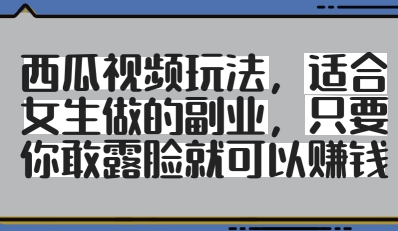 西瓜视频玩法，适合女生做的副业，只要你敢露脸就有收益-玩备项目资源网