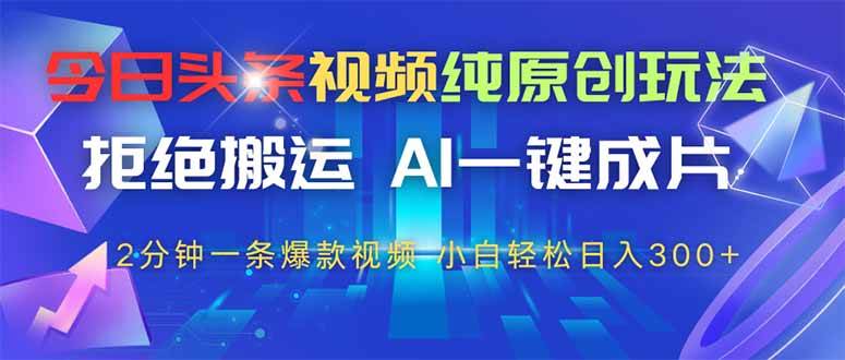 （14612期）今日头条视频纯原创玩法，拒绝搬运，AI一键成片， 2分钟一条爆款视频，…-玩备项目资源网