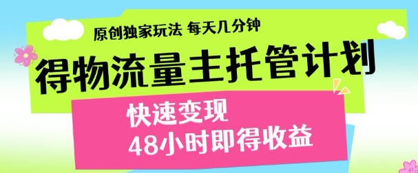 最新得物流量主计划，独家原创玩法，每天几分钟，快速变现，三至五天出收益【揭秘】-玩备项目资源网