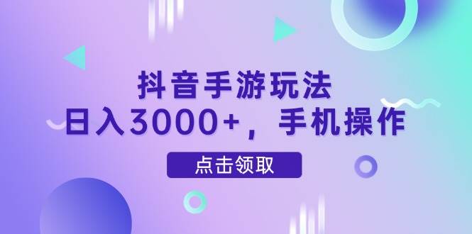（14632期）抖音手游玩法，日入3000+，手机操作-玩备项目资源网