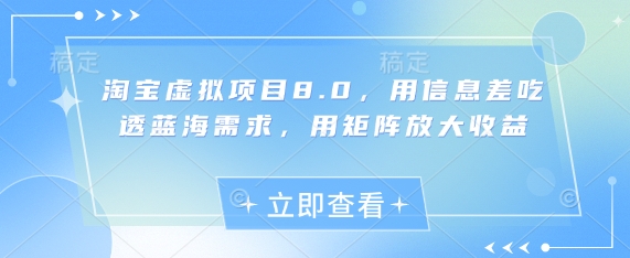 淘宝虚拟项目8.0，用信息差吃透蓝海需求，用矩阵放大收益-玩备项目资源网