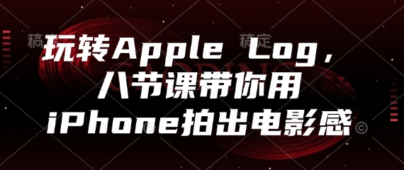 玩转Apple Log，八节课带你用iPhone拍出电影感-玩备项目资源网