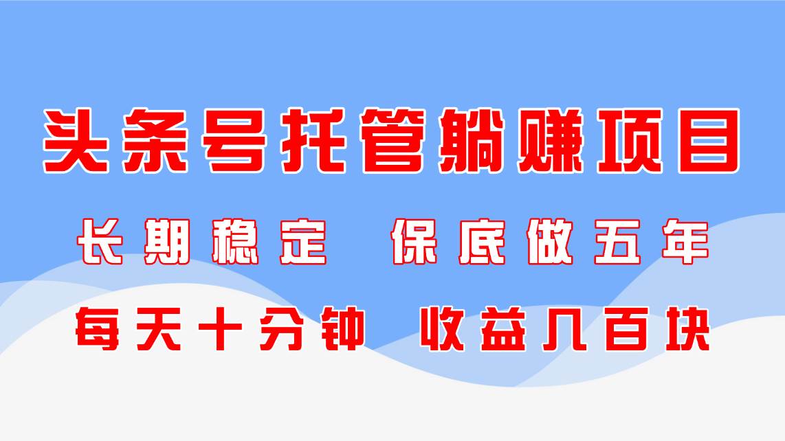 （14635期）头条号托管躺赚项目，长期稳定，可做五年，每天十分钟，收益几百块-玩备项目资源网