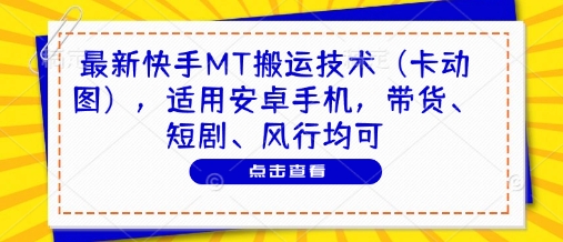 最新快手MT搬运技术（卡动图），适用安卓手机，带货、短剧、风行均可-玩备项目资源网