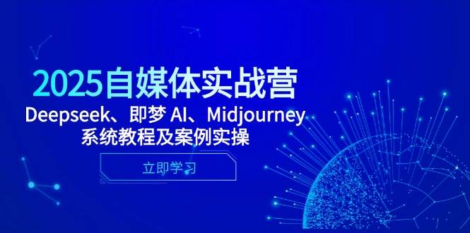 2025自媒体实战营，Deepseek、即梦 AI、Midjourney系统教程及案例实操-玩备项目资源网