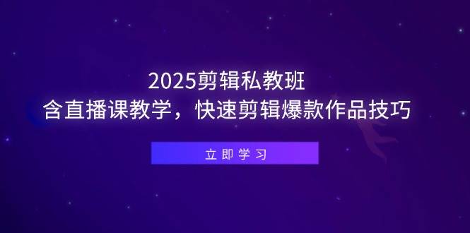 （14649期）2025剪辑私教班，含直播课教学，快速剪辑爆款作品技巧-玩备项目资源网