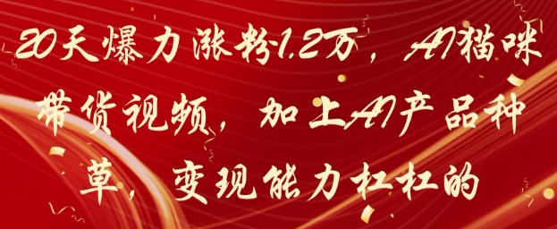 20天爆力涨粉1.2W，AI猫咪带货视频，加上AI产品种草，变现能力杠杠的-玩备项目资源网
