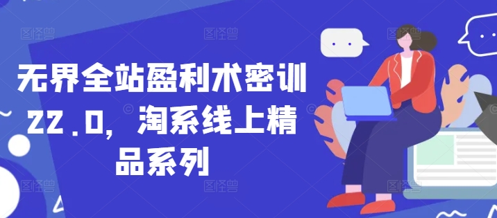 无界全站盈利术密训22.0，淘系线上精品系列-玩备项目资源网