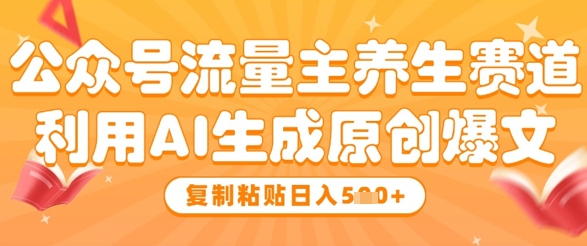 公众号流量主养生赛道，利用AI生成原创爆文，复制粘贴日入5张-玩备项目资源网