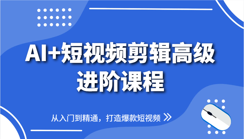 AI+短视频剪辑高级进阶课程，从入门到精通，打造爆款短视频-玩备项目资源网