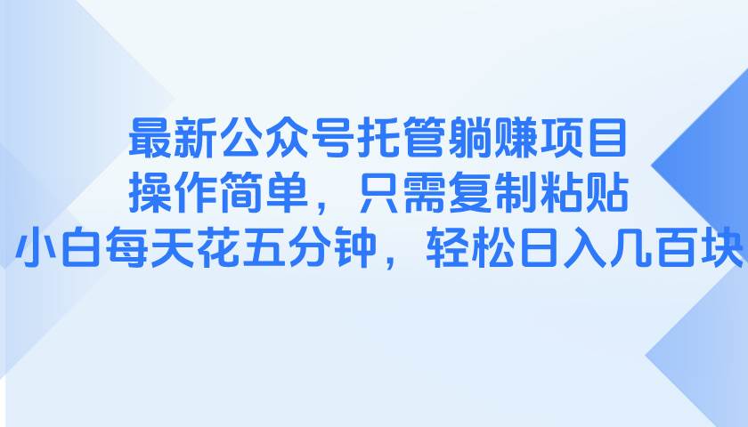 （14655期）最新公众号托管躺赚项目，操作简单，只需复制粘贴，小白每天花五分钟，…-玩备项目资源网
