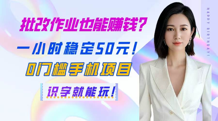 （14658期）批改作业也能赚钱？一小时稳定50元！0门槛手机项目，识字就能玩！-玩备项目资源网