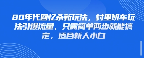 80年代回忆杀新玩法，村里班车玩法引爆流量，只需简单两步就能搞定，适合新人小白-玩备项目资源网