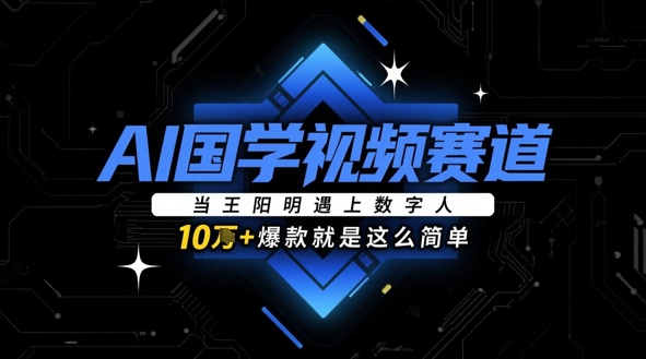 AI国学视频赛道：当王阳明遇上数字人，10w+爆款就是这么简单-玩备项目资源网