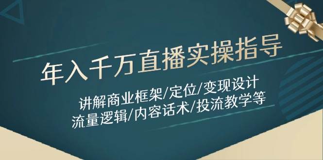 年入千万直播实操指导：讲解商业框架/定位/变现设计/流量逻辑/内容话术/等-玩备项目资源网