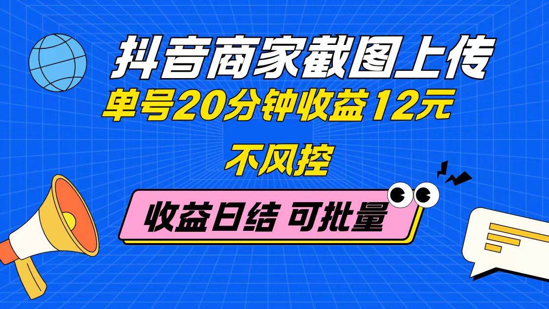 （14682期）抖音商家截图上传 单号20分钟收益12元 不风控 批量无限做 收益日结-玩备项目资源网